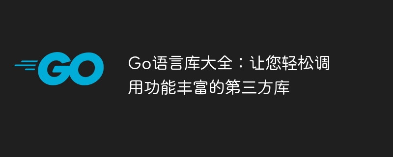 Go语言库大全:让您轻松调用功能丰富的第三方库