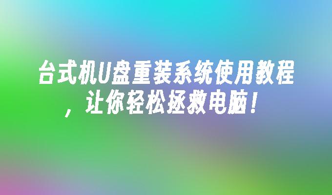 台式机U盘重装系统使用教程,让你轻松拯救电脑!