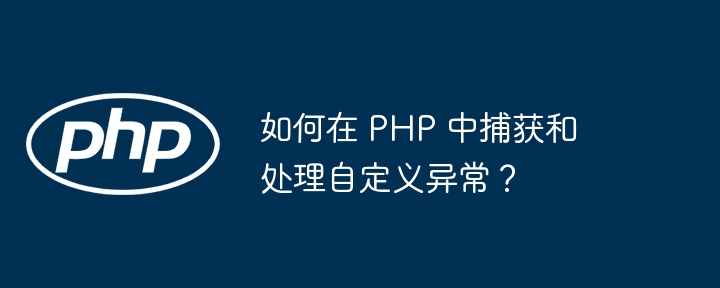 如何在 PHP 中捕获和处理自定义异常?