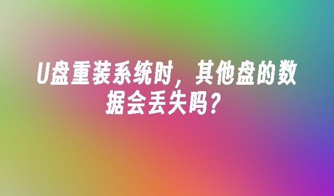 U盘重装系统时,其他盘的数据会丢失吗?