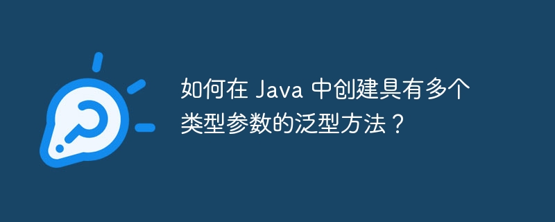 如何在 Java 中创建具有多个类型参数的泛型方法?