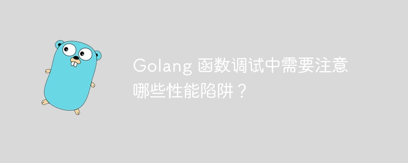 Golang 函数调试中需要注意哪些性能陷阱？