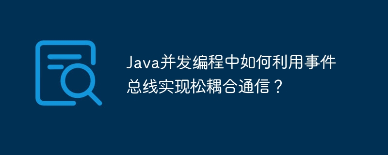 Java并发编程中如何利用事件总线实现松耦合通信?