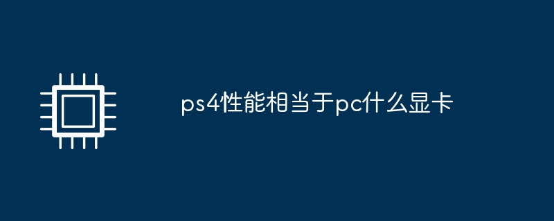 ps4性能相当于pc什么显卡