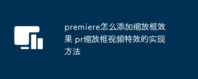 premiere怎么添加缩放框效果 pr缩放框视频特效的实现方法