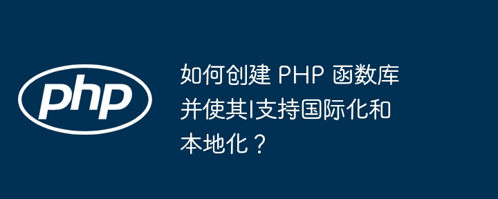 如何创建 PHP 函数库并使其l支持国际化和本地化?