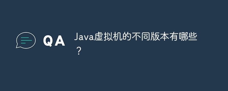 Java虚拟机的不同版本有哪些?