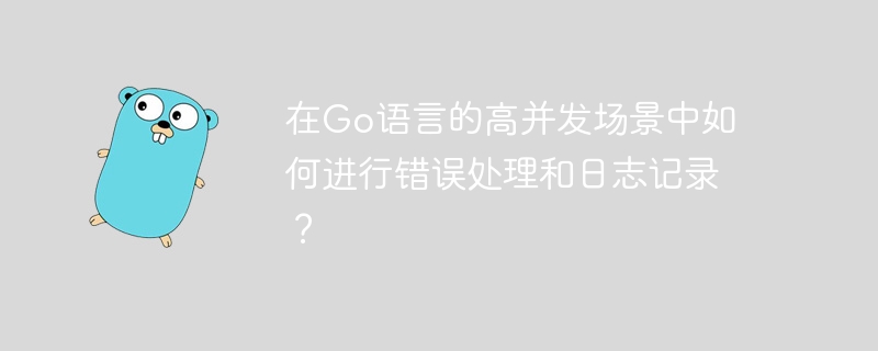 在Go语言的高并发场景中如何进行错误处理和日志记录?
