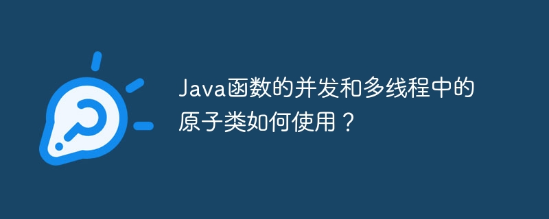 Java函数的并发和多线程中的原子类如何使用?