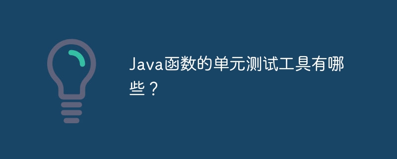 Java函数的单元测试工具有哪些?