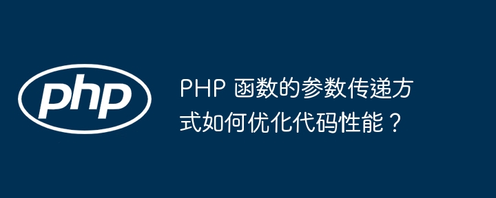 PHP 函数的参数传递方式如何优化代码性能?