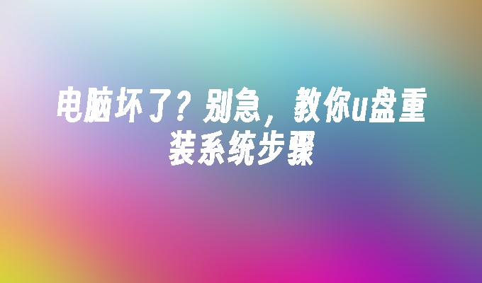 电脑坏了?别急,教你u盘重装系统步骤