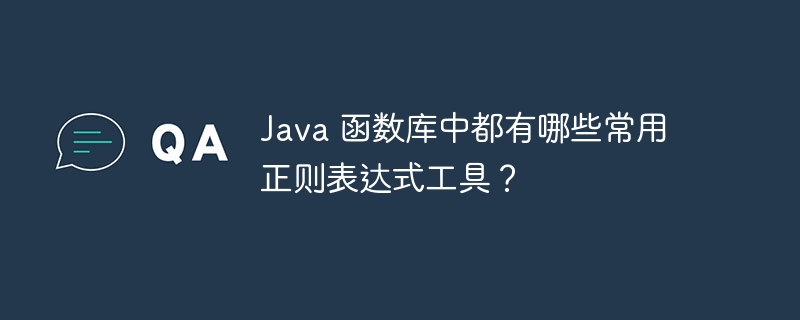 Java 函数库中都有哪些常用正则表达式工具?