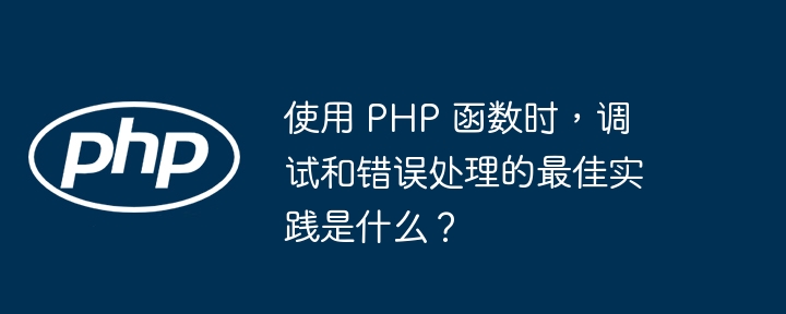 使用 PHP 函数时,调试和错误处理的最佳实践是什么?