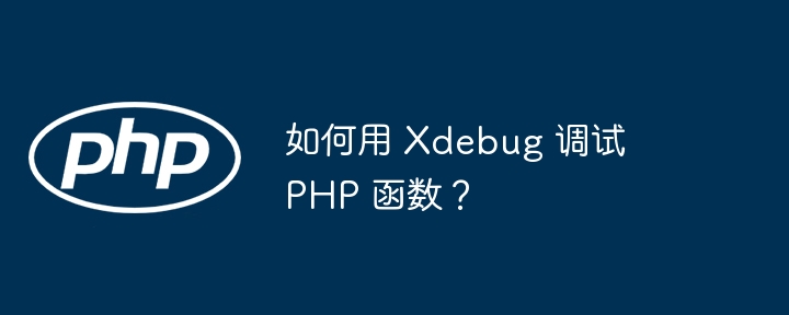 如何用 Xdebug 调试 PHP 函数?