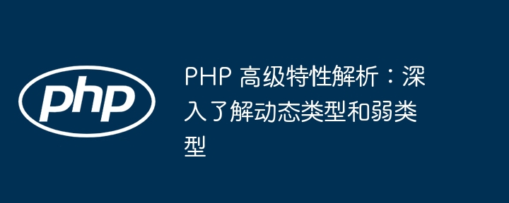 PHP 高级特性解析:深入了解动态类型和弱类型