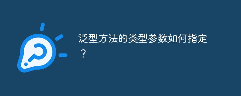 泛型方法的类型参数如何指定?
