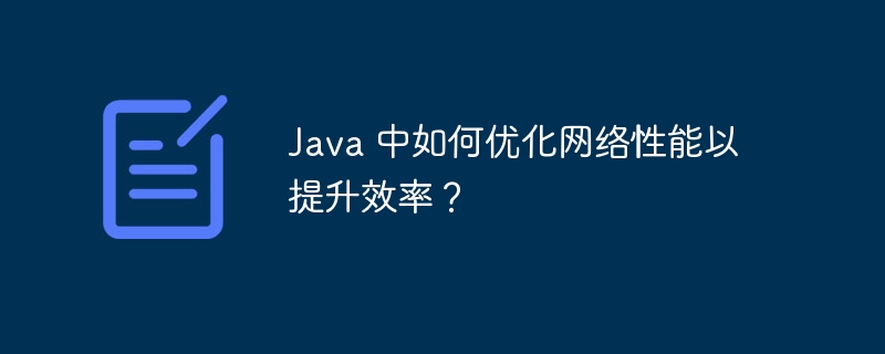 Java 中如何优化网络性能以提升效率?