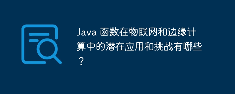 Java 函数在物联网和边缘计算中的潜在应用和挑战有哪些?