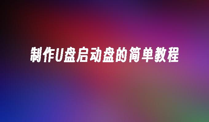 制作U盘启动盘的简单教程