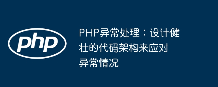 PHP异常处理:设计健壮的代码架构来应对异常情况