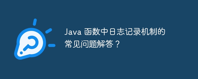 Java 函数中日志记录机制的常见问题解答?