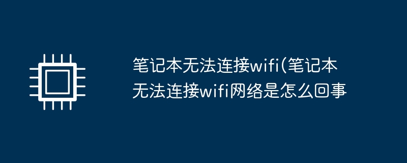 笔记本无法连接wifi(笔记本无法连接wifi网络是怎么回事