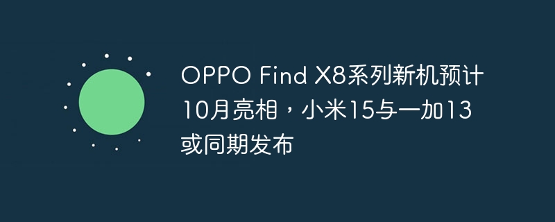 OPPO Find X8系列新机预计10月亮相，小米15与一加13或同期发布