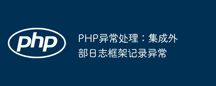PHP异常处理:集成外部日志框架记录异常