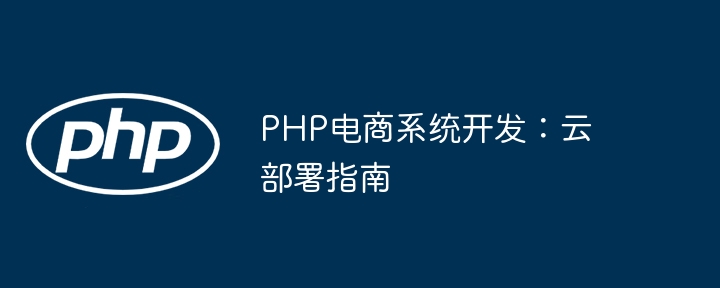 PHP电商系统开发:云部署指南