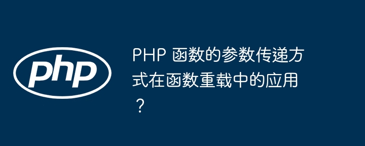 PHP 函数的参数传递方式在函数重载中的应用?