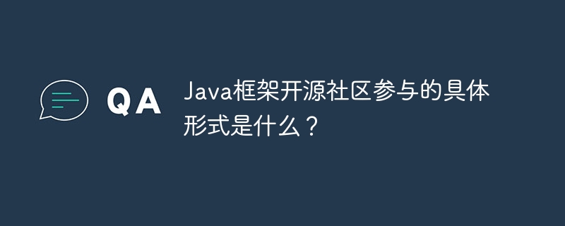 Java框架开源社区参与的具体形式是什么?