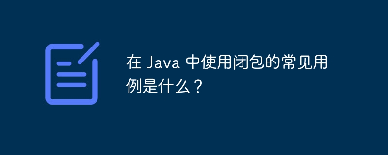 在 Java 中使用闭包的常见用例是什么?