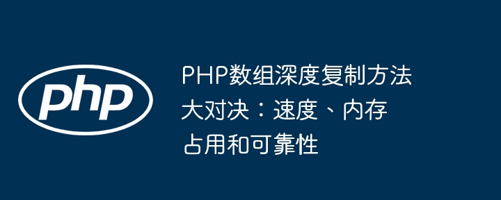 PHP数组深度复制方法大对决:速度、内存占用和可靠性