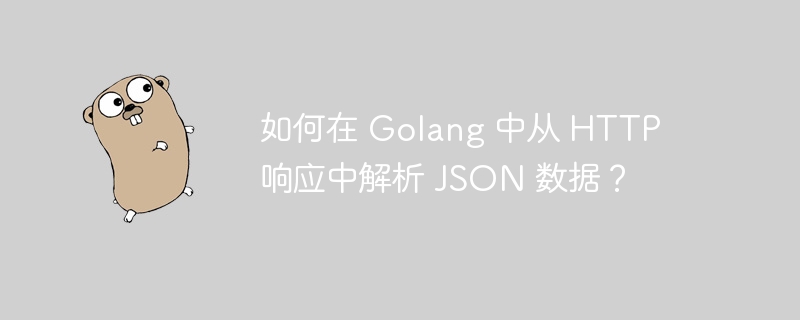 如何在 Golang 中从 HTTP 响应中解析 JSON 数据?