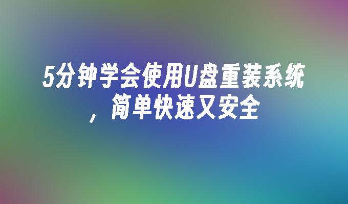 5分钟学会使用U盘重装系统,简单快速又安全