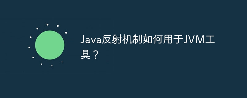 Java反射机制如何用于JVM工具?