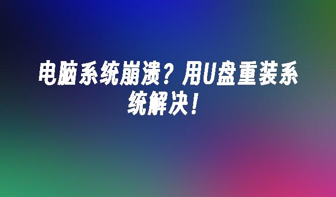 电脑系统崩溃?用U盘重装系统解决!