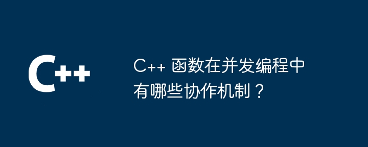 C++ 函数在并发编程中有哪些协作机制？