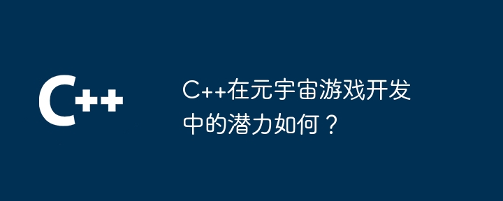 C++在元宇宙游戏开发中的潜力如何?