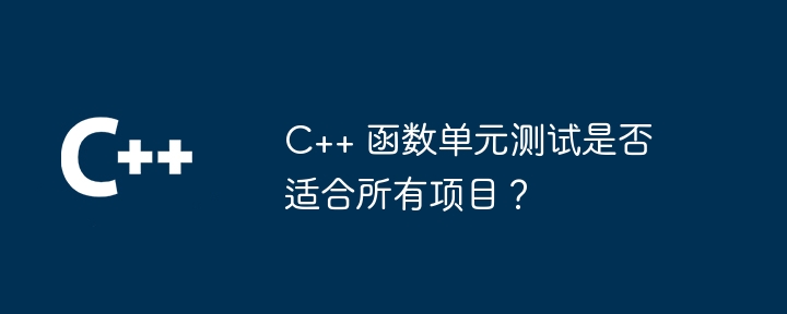 C++ 函数单元测试是否适合所有项目?