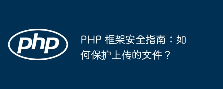 PHP 框架安全指南:如何保护上传的文件?