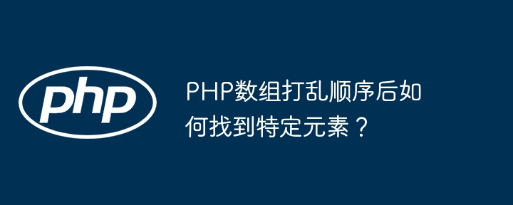 PHP数组打乱顺序后如何找到特定元素?