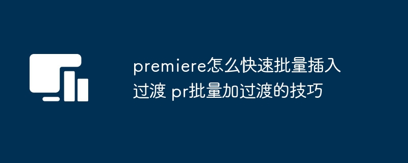 premiere怎么快速批量插入过渡 pr批量加过渡的技巧