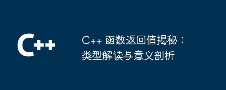 C++ 函数返回值揭秘:类型解读与意义剖析