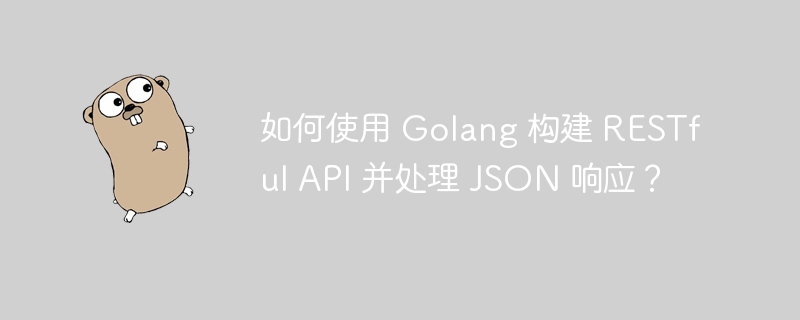 如何使用 Golang 构建 RESTful API 并处理 JSON 响应?