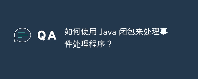如何使用 Java 闭包来处理事件处理程序?