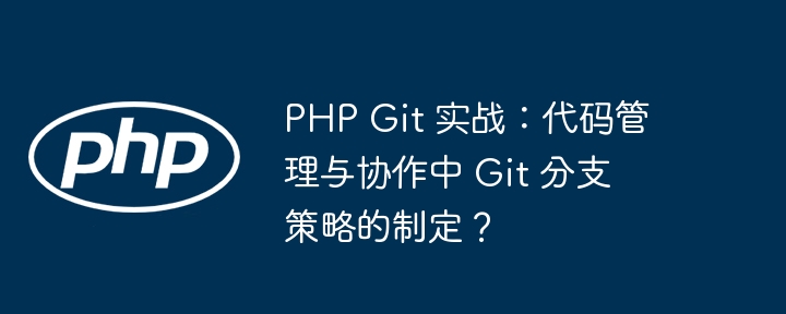 PHP Git 实战:代码管理与协作中 Git 分支策略的制定?