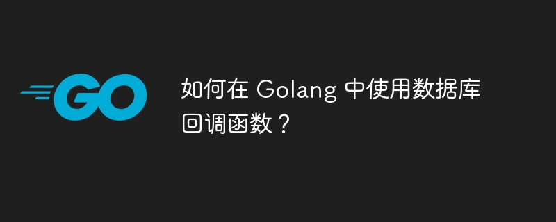 如何在 Golang 中使用数据库回调函数?