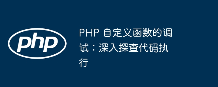 PHP 自定义函数的调试:深入探查代码执行